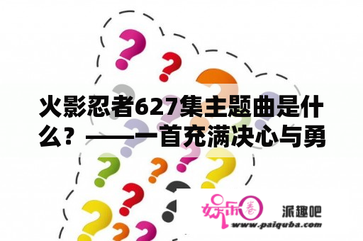 火影忍者627集主题曲是什么？——一首充满决心与勇气的歌曲