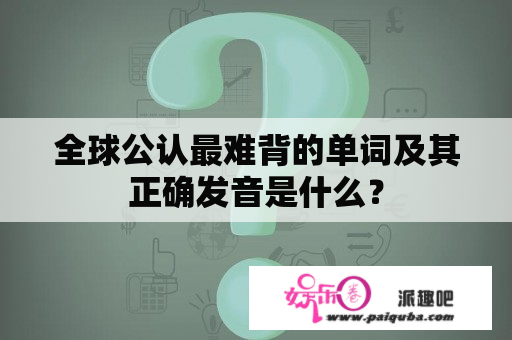 全球公认最难背的单词及其正确发音是什么？