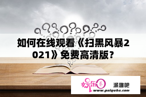 如何在线观看《扫黑风暴2021》免费高清版？