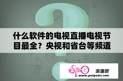 什么软件的电视直播电视节目最全？央视和省台等频道全点的？