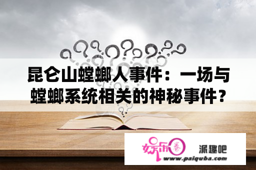 昆仑山螳螂人事件：一场与螳螂系统相关的神秘事件？