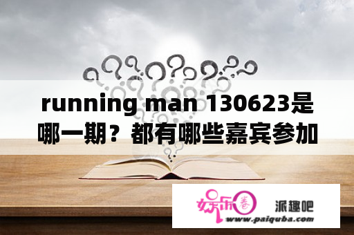 running man 130623是哪一期？都有哪些嘉宾参加了？