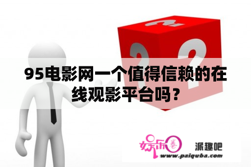 95电影网一个值得信赖的在线观影平台吗？