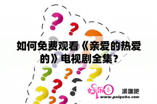 如何免费观看《亲爱的热爱的》电视剧全集？