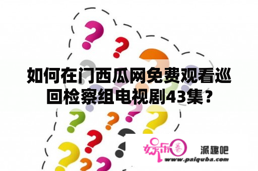 如何在门西瓜网免费观看巡回检察组电视剧43集？