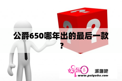 公爵650哪年出的最后一款？