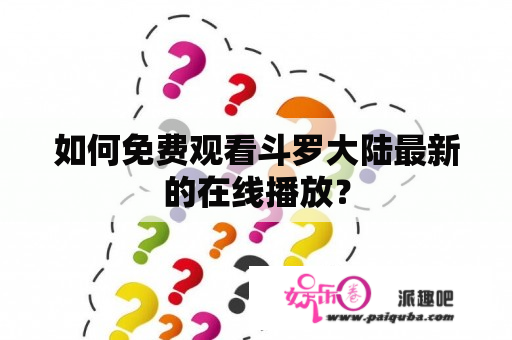 如何免费观看斗罗大陆最新的在线播放？