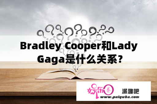 Bradley Cooper和Lady Gaga是什么关系？