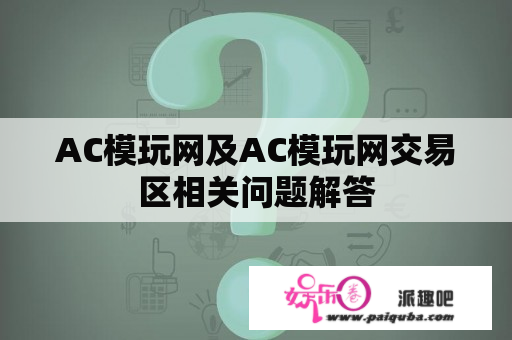 AC模玩网及AC模玩网交易区相关问题解答