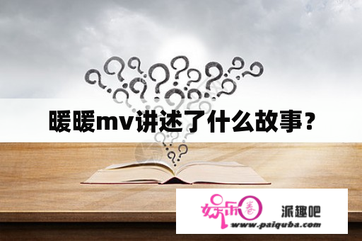 暖暖mv讲述了什么故事？