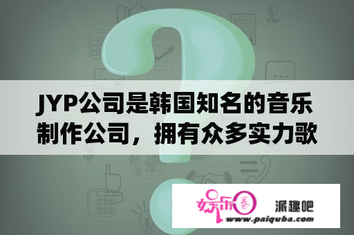 JYP公司是韩国知名的音乐制作公司，拥有众多实力歌手和团体。那么，JYP公司是如何成为韩国娱乐圈的佼佼者的呢？