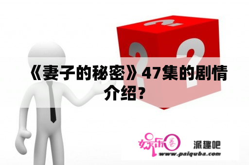 《妻子的秘密》47集的剧情介绍？