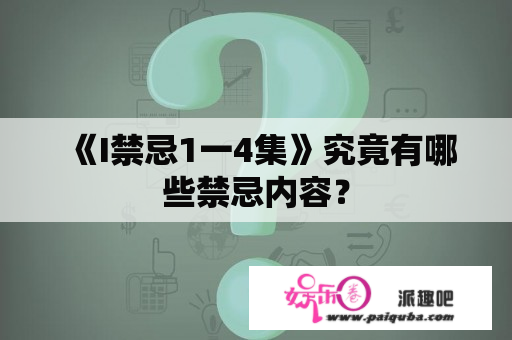 《I禁忌1一4集》究竟有哪些禁忌内容？