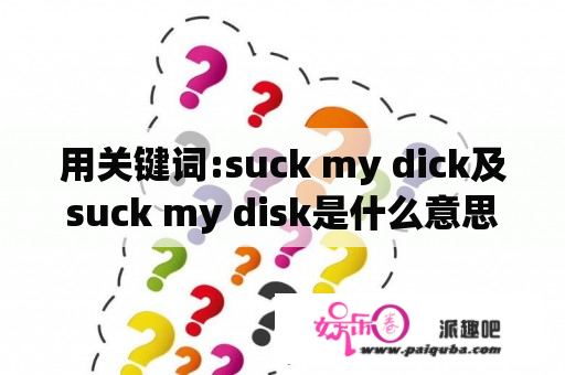 用关键词:suck my dick及suck my disk是什么意思啊？