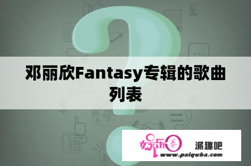 邓丽欣Fantasy专辑的歌曲列表