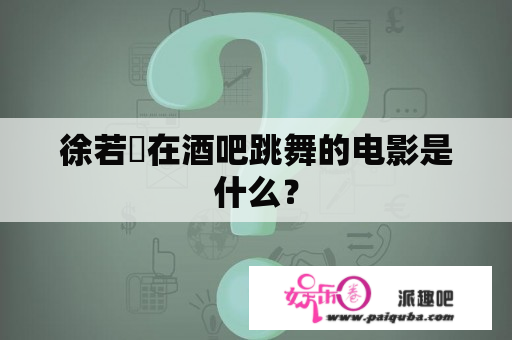 徐若瑄在酒吧跳舞的电影是什么？