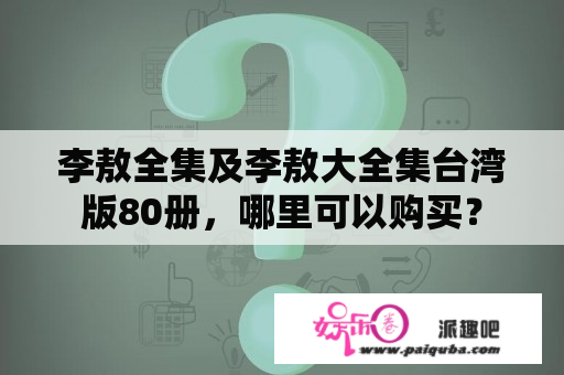 李敖全集及李敖大全集台湾版80册，哪里可以购买？