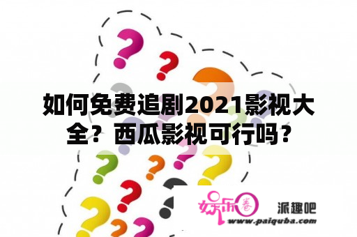 如何免费追剧2021影视大全？西瓜影视可行吗？