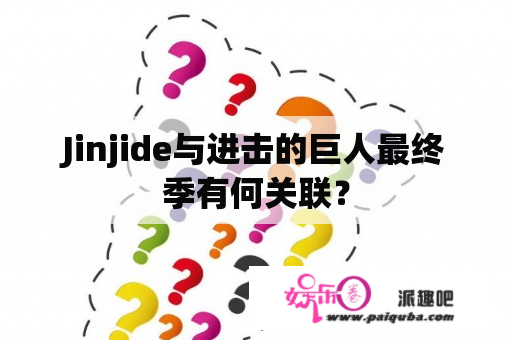 Jinjide与进击的巨人最终季有何关联？