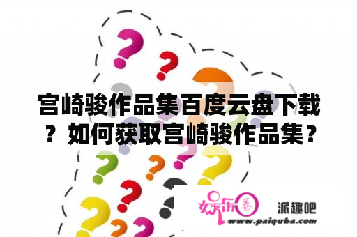 宫崎骏作品集百度云盘下载？如何获取宫崎骏作品集？