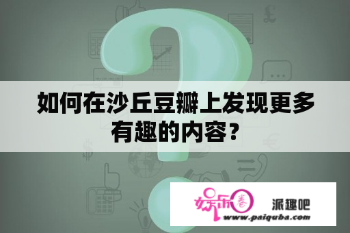 如何在沙丘豆瓣上发现更多有趣的内容？