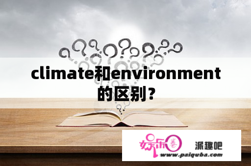 climate和environment的区别？