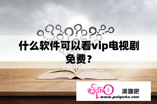 什么软件可以看vip电视剧免费？