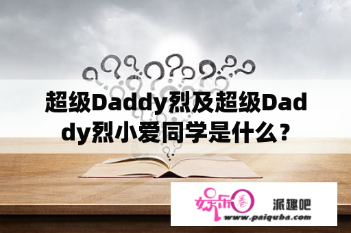 超级Daddy烈及超级Daddy烈小爱同学是什么？