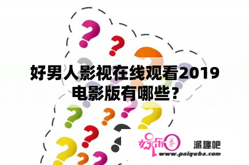 好男人影视在线观看2019电影版有哪些？