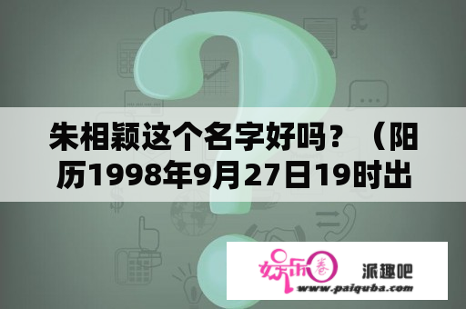 朱相颖这个名字好吗？（阳历1998年9月27日19时出生的女孩）