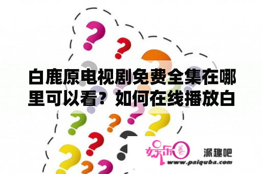 白鹿原电视剧免费全集在哪里可以看？如何在线播放白鹿原电视剧免费全集？