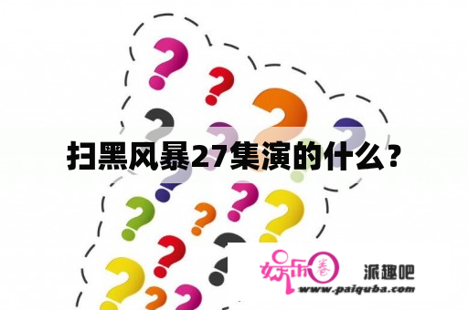 扫黑风暴27集演的什么？