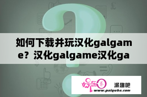 如何下载并玩汉化galgame？汉化galgame汉化galgame免费下载网站