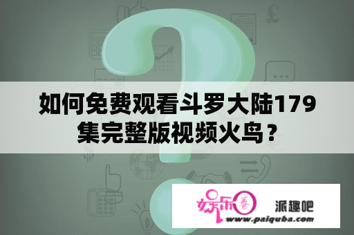 如何免费观看斗罗大陆179集完整版视频火鸟？