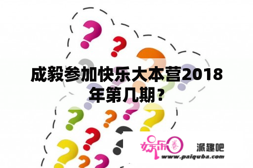 成毅参加快乐大本营2018年第几期？