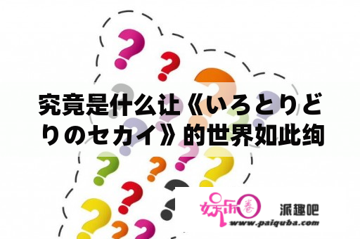 究竟是什么让《いろとりどりのセカイ》的世界如此绚烂多彩？