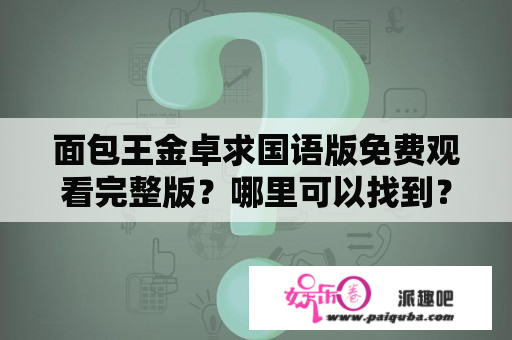 面包王金卓求国语版免费观看完整版？哪里可以找到？