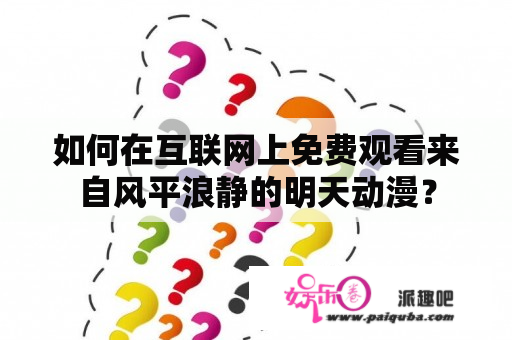 如何在互联网上免费观看来自风平浪静的明天动漫？