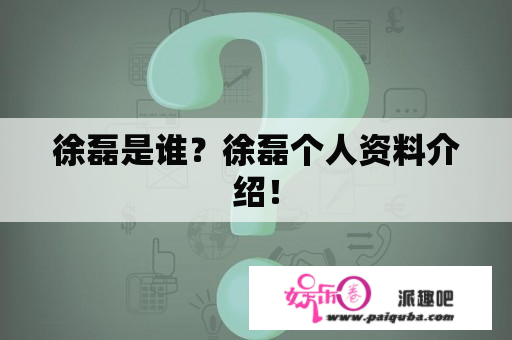 徐磊是谁？徐磊个人资料介绍！