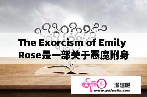 The Exorcism of Emily Rose是一部关于恶魔附身和心理治疗的影片，你了解它吗？