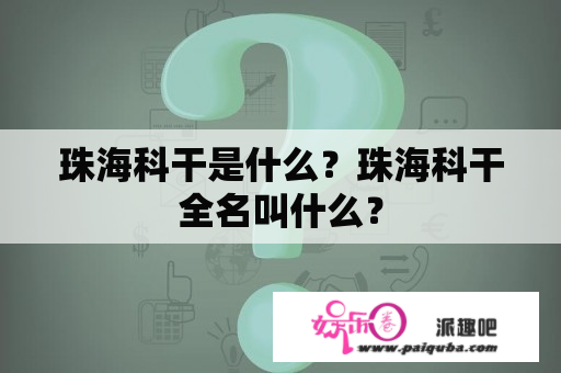 珠海科干是什么？珠海科干全名叫什么？