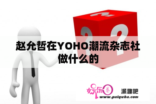 赵允哲在YOHO潮流杂志社做什么的