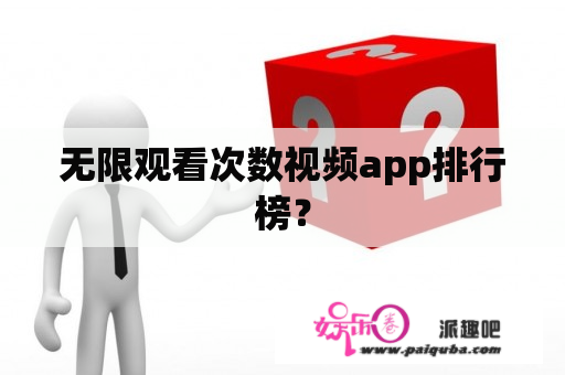 无限观看次数视频app排行榜？