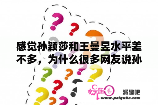 感觉孙颖莎和王曼昱水平差不多，为什么很多网友说孙颖莎是小魔王，王曼昱却不是？