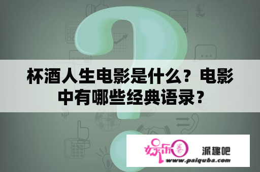 杯酒人生电影是什么？电影中有哪些经典语录？