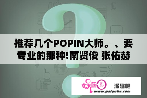 推荐几个POPIN大师。、要专业的那种!南贤俊 张佑赫之流就别来了