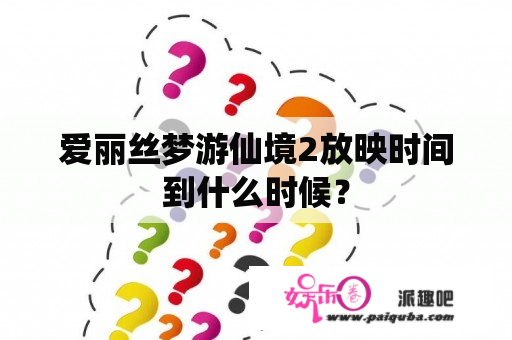 爱丽丝梦游仙境2放映时间到什么时候？