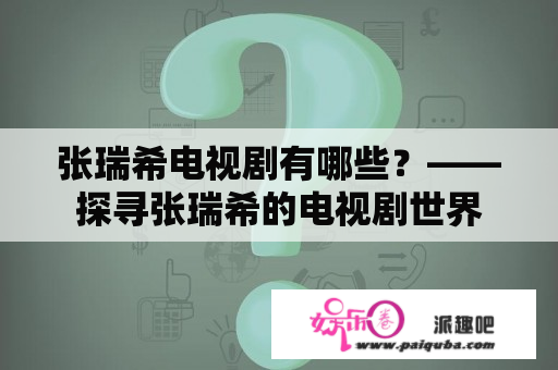 张瑞希电视剧有哪些？——探寻张瑞希的电视剧世界