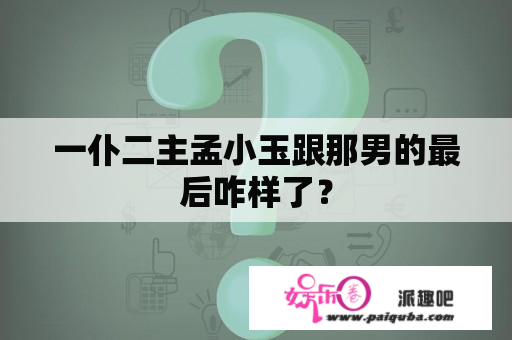 一仆二主孟小玉跟那男的最后咋样了？