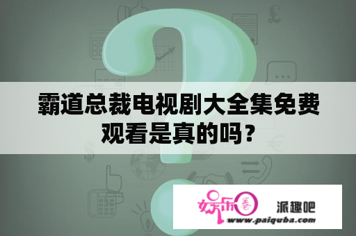 霸道总裁电视剧大全集免费观看是真的吗？